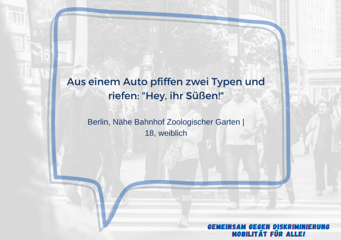 Im Vordergrund ist eine Sprechblase mit dem Text "Aus einem Auto pfiffen zwei Typen und riefen: "Hey, ihr Süßen!"  Berlin, Nähe Bahnhof Zoologischer Garten | 18, weiblich".